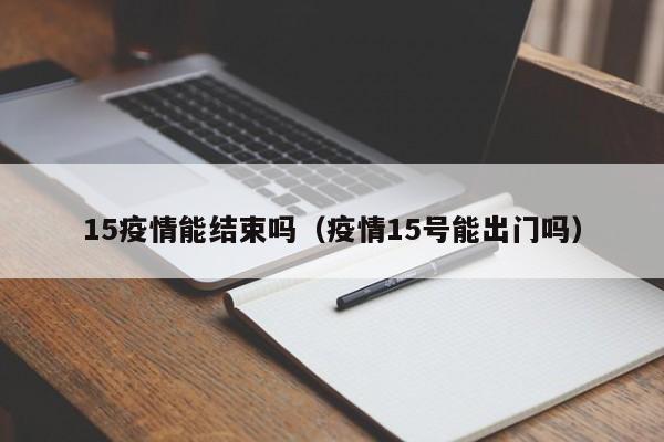 15疫情能结束吗(疫情15号能出门吗)